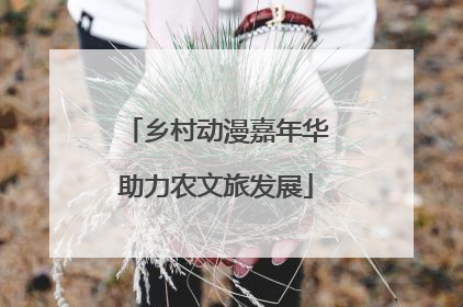 乡村动漫嘉年华助力农文旅发展