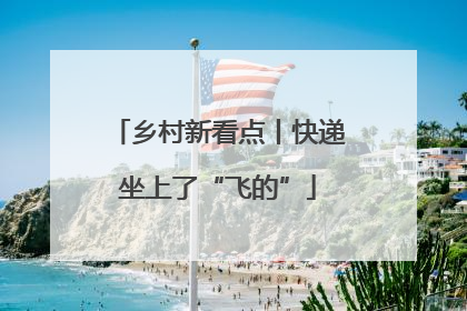 乡村新看点丨快递坐上了“飞的”