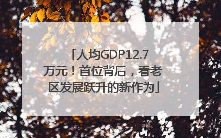 人均GDP12.7万元！首位背后，看老区发展跃升的新作为