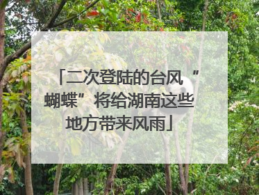 二次登陆的台风“蝴蝶”将给湖南这些地方带来风雨