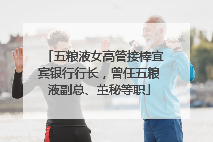 五粮液女高管接棒宜宾银行行长，曾任五粮液副总、董秘等职