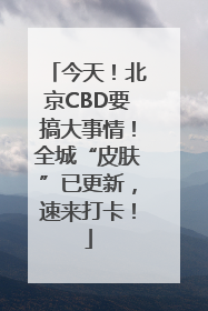 今天！北京CBD要搞大事情！全城“皮肤”已更新，速来打卡！