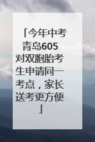 今年中考青岛605对双胞胎考生申请同一考点，家长送考更方便