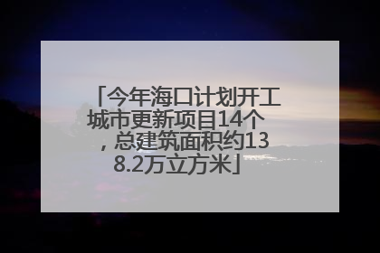 今年海口计划开工城市更新项目14个，总建筑面积约138.2万立方米
