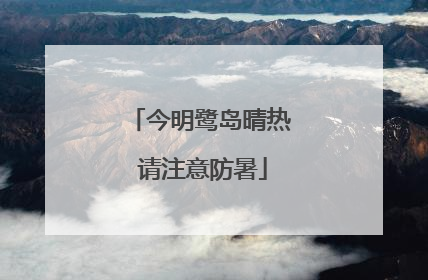 今明鹭岛晴热 请注意防暑