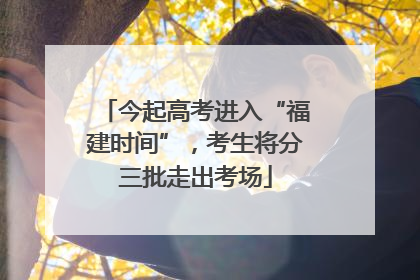 今起高考进入“福建时间”，考生将分三批走出考场