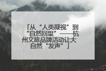 从“人类凝视”到“自然回望”——杭州文旅品牌活动让大自然“发声”