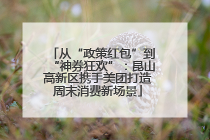从“政策红包”到“神券狂欢”：昆山高新区携手美团打造周末消费新场景