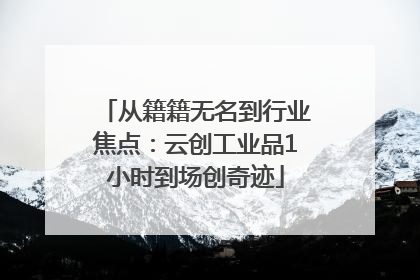 从籍籍无名到行业焦点：云创工业品1小时到场创奇迹