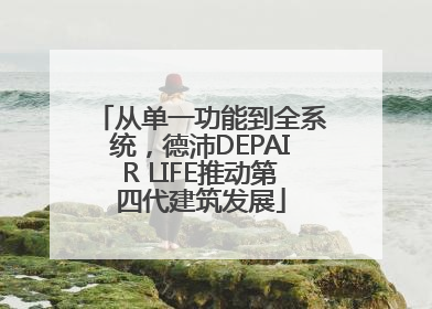 从单一功能到全系统，德沛DEPAIR LIFE推动第四代建筑发展