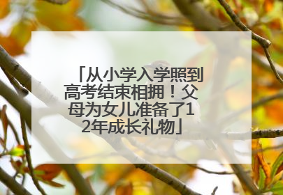 从小学入学照到高考结束相拥！父母为女儿准备了12年成长礼物