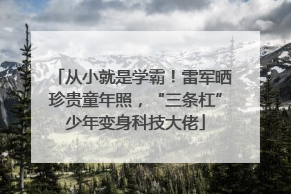 从小就是学霸！雷军晒珍贵童年照，“三条杠”少年变身科技大佬