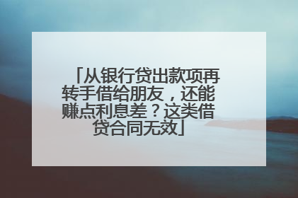 从银行贷出款项再转手借给朋友，还能赚点利息差？这类借贷合同无效