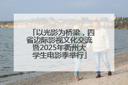 以光影为桥梁，四省边际影视文化交流暨2025年衢州大学生电影季举行