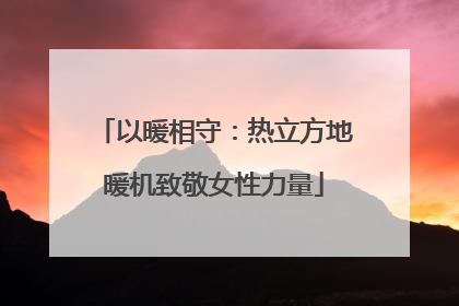 以暖相守：热立方地暖机致敬女性力量