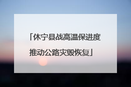 休宁县战高温保进度推动公路灾毁恢复