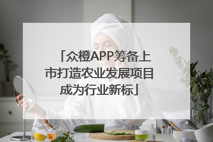 众橙APP筹备上市打造农业发展项目成为行业新标