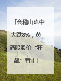 会稽山盘中大跌8%，黄酒股股价“狂飙”暂止