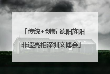 传统+创新 德阳旌阳非遗亮相深圳文博会