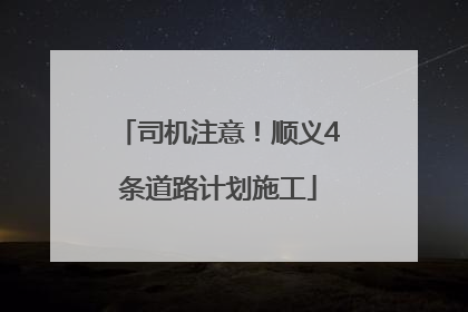司机注意！顺义4条道路计划施工