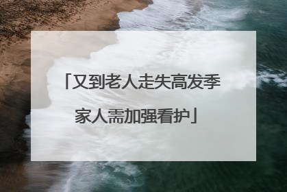 又到老人走失高发季 家人需加强看护