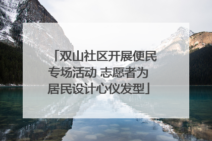 双山社区开展便民专场活动 志愿者为居民设计心仪发型