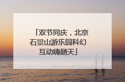 双节同庆，北京石景山游乐园科幻互动嗨翻天