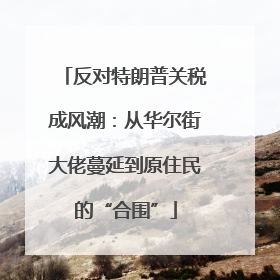 反对特朗普关税成风潮：从华尔街大佬蔓延到原住民的“合围”