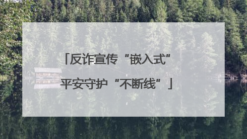 反诈宣传“嵌入式” 平安守护“不断线”