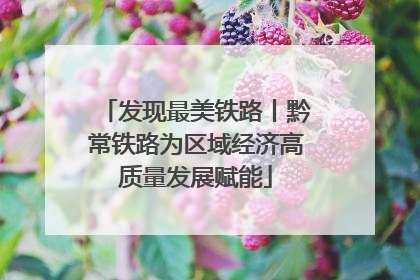 发现最美铁路丨黔常铁路为区域经济高质量发展赋能