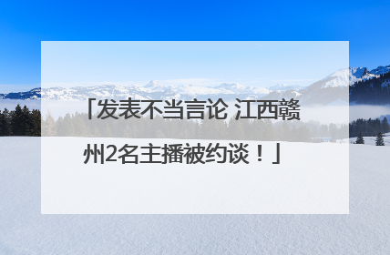 发表不当言论 江西赣州2名主播被约谈！