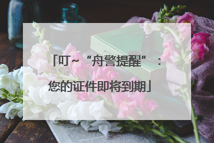 叮~“舟警提醒”：您的证件即将到期