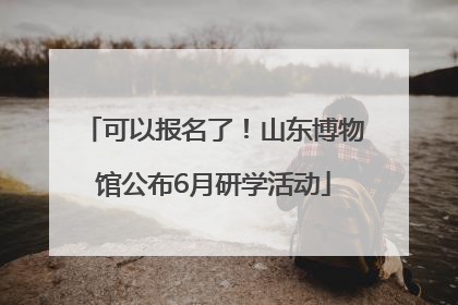 可以报名了！山东博物馆公布6月研学活动