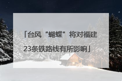 台风“蝴蝶”将对福建23条铁路线有所影响