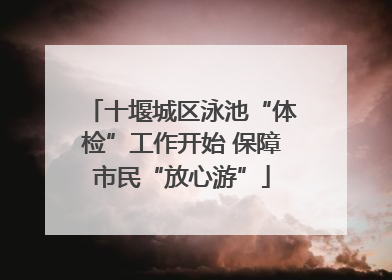 十堰城区泳池“体检”工作开始 保障市民“放心游”