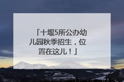 十堰5所公办幼儿园秋季招生，位置在这儿！