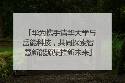 华为携手清华大学与岳能科技，共同探索智慧新能源集控新未来