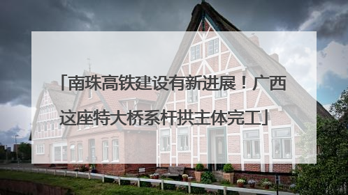 南珠高铁建设有新进展！广西这座特大桥系杆拱主体完工