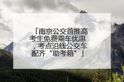 南京公交首推高考生免费乘车优惠，考点沿线公交车配齐“助考箱”