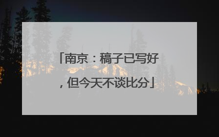南京：稿子已写好，但今天不谈比分