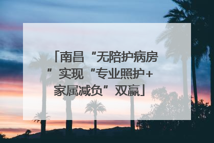 南昌“无陪护病房”实现“专业照护+家属减负”双赢