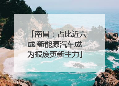 南昌：占比近六成 新能源汽车成为报废更新主力