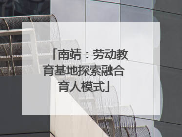 南靖：劳动教育基地探索融合育人模式