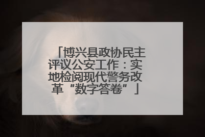 博兴县政协民主评议公安工作：实地检阅现代警务改革“数字答卷”
