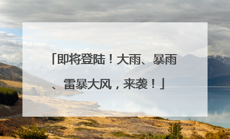 即将登陆！大雨、暴雨、雷暴大风，来袭！