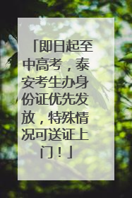 即日起至中高考，泰安考生办身份证优先发放，特殊情况可送证上门！