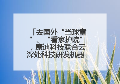 去国外“当球童”、“看家护院”，康迪科技联合云深处科技研发机器狗出海新场景