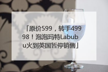 原价599，转手49998！泡泡玛特Labubu火到英国暂停销售
