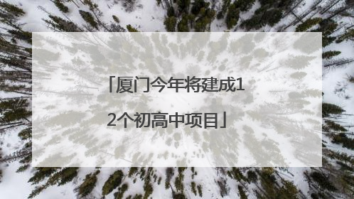 厦门今年将建成12个初高中项目