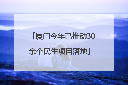 厦门今年已推动30余个民生项目落地